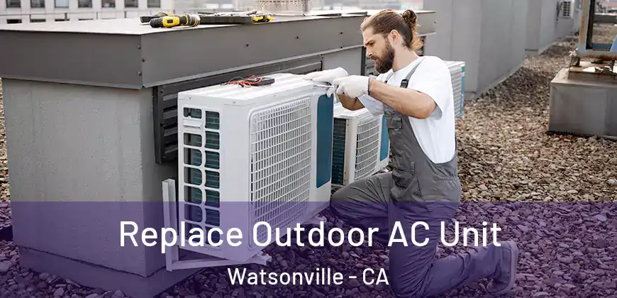 Replace Outdoor AC Unit Watsonville - CA